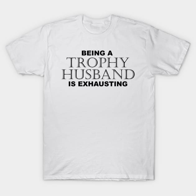 BEING A TROPHY HUSBAND IS EXHAUSTING 2 - Humor T-Shirt by Color Me Happy 123